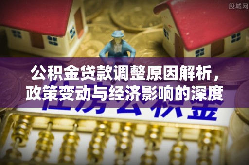 涟水公积金贷款调整原因解析，政策变动与经济影响的深度探讨
