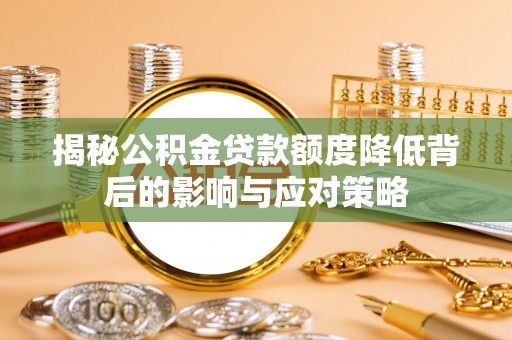 涟水揭秘公积金贷款额度降低背后的影响与应对策略