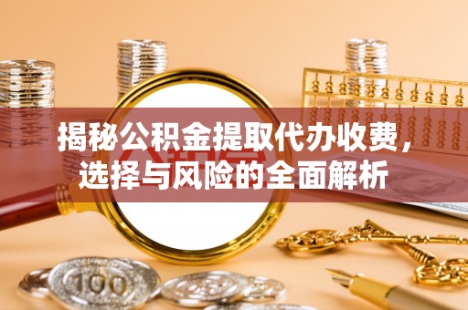 涟水揭秘公积金提取代办收费，选择与风险的全面解析