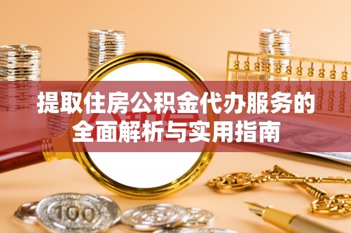 涟水提取住房公积金代办服务的全面解析与实用指南