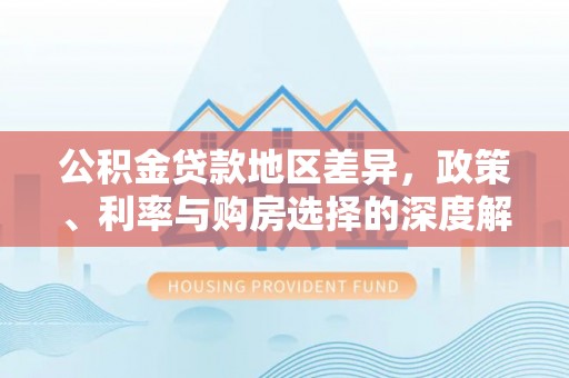 涟水公积金贷款地区差异，政策、利率与购房选择的深度解析