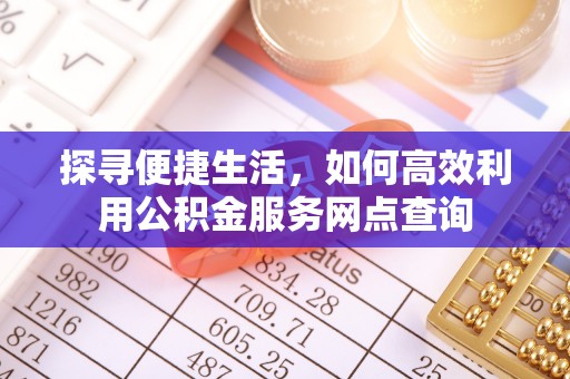 涟水探寻便捷生活，如何高效利用公积金服务网点查询