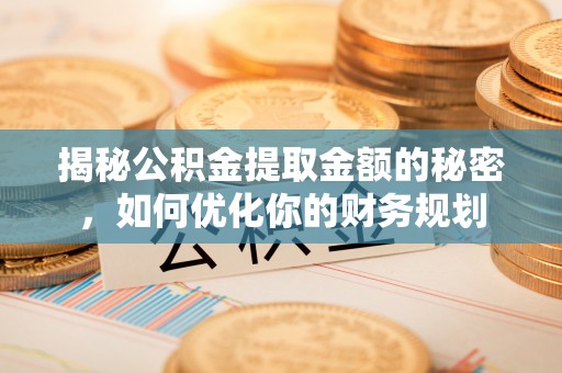 涟水揭秘公积金提取金额的秘密，如何优化你的财务规划