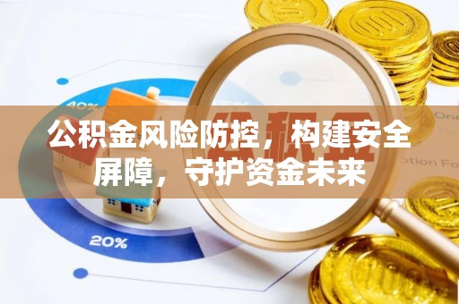 涟水公积金风险防控，构建安全屏障，守护资金未来