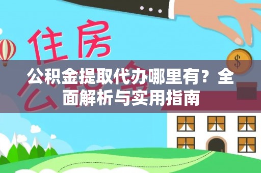 涟水公积金提取代办哪里有？全面解析与实用指南