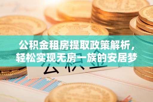涟水公积金租房提取政策解析，轻松实现无房一族的安居梦想
