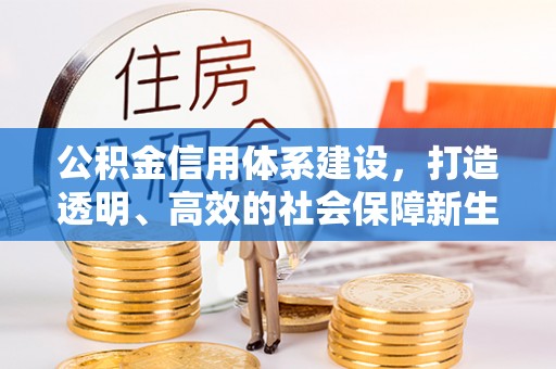 涟水公积金信用体系建设，打造透明、高效的社会保障新生态