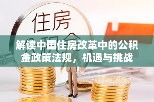 涟水解读中国住房改革中的公积金政策法规，机遇与挑战