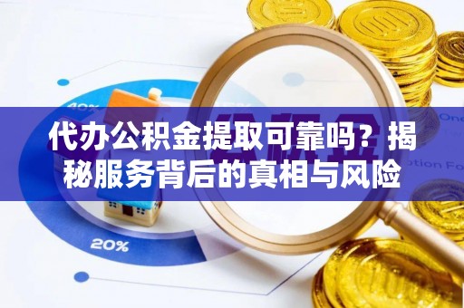 涟水代办公积金提取可靠吗？揭秘服务背后的真相与风险