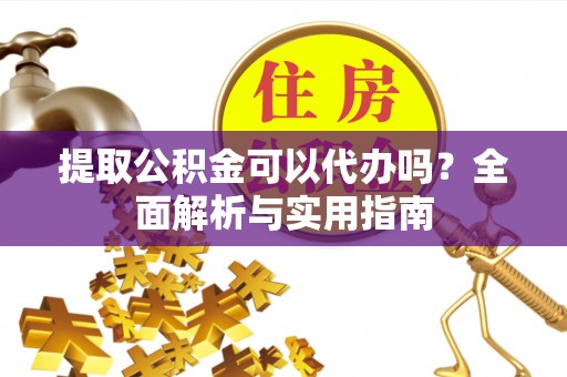 涟水提取公积金可以代办吗？全面解析与实用指南