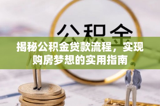 涟水揭秘公积金贷款流程，实现购房梦想的实用指南