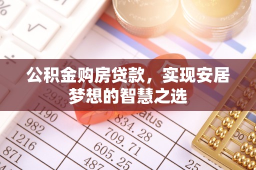 涟水公积金购房贷款，实现安居梦想的智慧之选