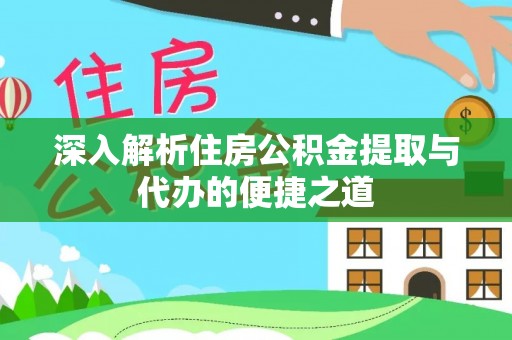 涟水深入解析住房公积金提取与代办的便捷之道