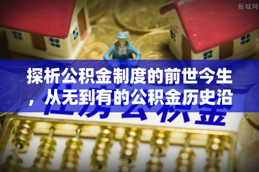 涟水探析公积金制度的前世今生，从无到有的公积金历史沿革解析