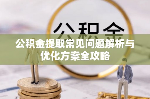 涟水公积金提取常见问题解析与优化方案全攻略