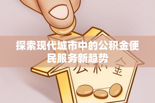 涟水探索现代城市中的公积金便民服务新趋势
