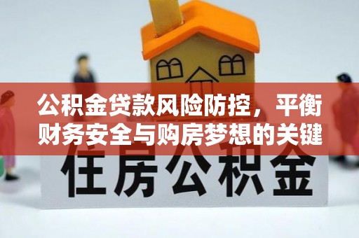 涟水公积金贷款风险防控，平衡财务安全与购房梦想的关键