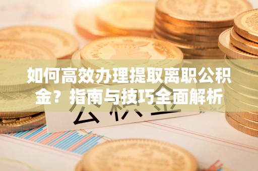 涟水如何高效办理提取离职公积金？指南与技巧全面解析