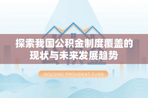 涟水探索我国公积金制度覆盖的现状与未来发展趋势