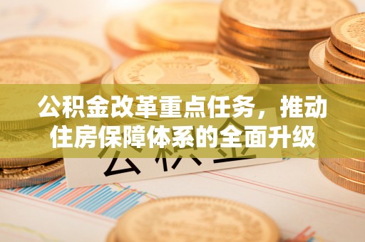 涟水公积金改革重点任务，推动住房保障体系的全面升级