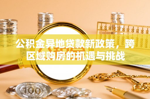 涟水公积金异地贷款新政策，跨区域购房的机遇与挑战