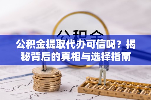 涟水公积金提取代办可信吗？揭秘背后的真相与选择指南