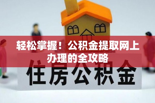 涟水轻松掌握！公积金提取网上办理的全攻略
