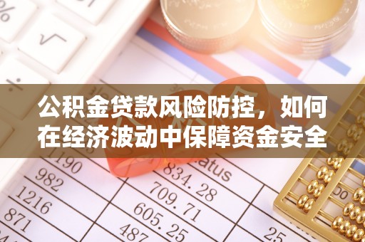 涟水公积金贷款风险防控，如何在经济波动中保障资金安全