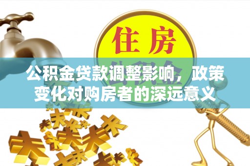 涟水公积金贷款调整影响，政策变化对购房者的深远意义