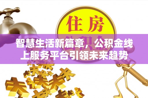 涟水智慧生活新篇章，公积金线上服务平台引领未来趋势
