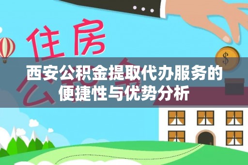 涟水西安公积金提取代办服务的便捷性与优势分析
