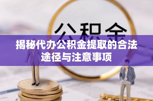 涟水揭秘代办公积金提取的合法途径与注意事项