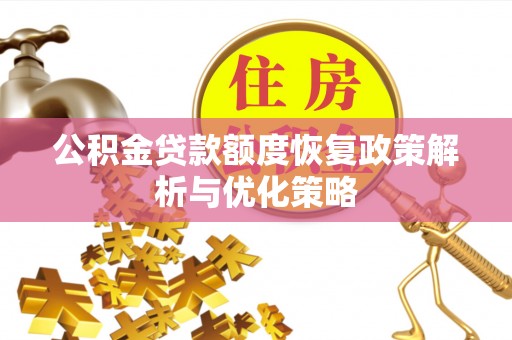 涟水公积金贷款额度恢复政策解析与优化策略