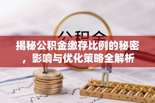 涟水揭秘公积金缴存比例的秘密，影响与优化策略全解析