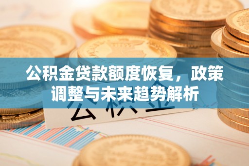 涟水公积金贷款额度恢复，政策调整与未来趋势解析