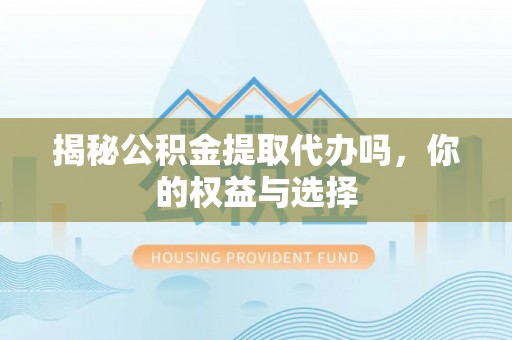 涟水揭秘公积金提取代办吗，你的权益与选择