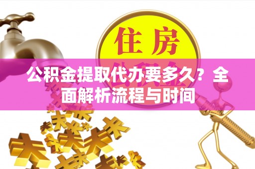 涟水公积金提取代办要多久？全面解析流程与时间