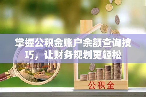 涟水掌握公积金账户余额查询技巧，让财务规划更轻松