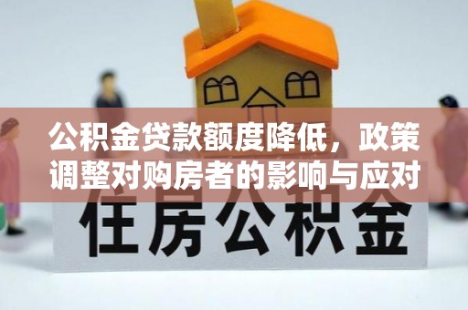 涟水公积金贷款额度降低，政策调整对购房者的影响与应对策略