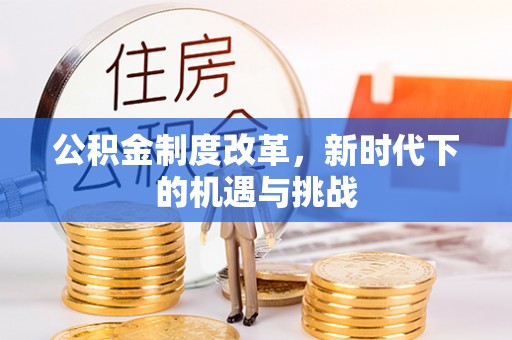 涟水公积金制度改革，新时代下的机遇与挑战