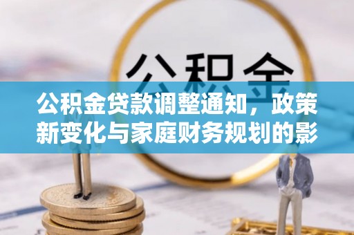 涟水公积金贷款调整通知，政策新变化与家庭财务规划的影响