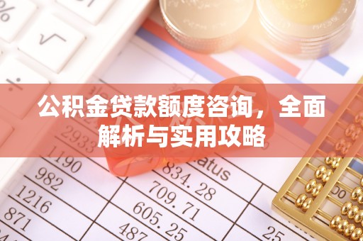 涟水公积金贷款额度咨询，全面解析与实用攻略