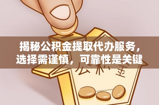 涟水揭秘公积金提取代办服务，选择需谨慎，可靠性是关键