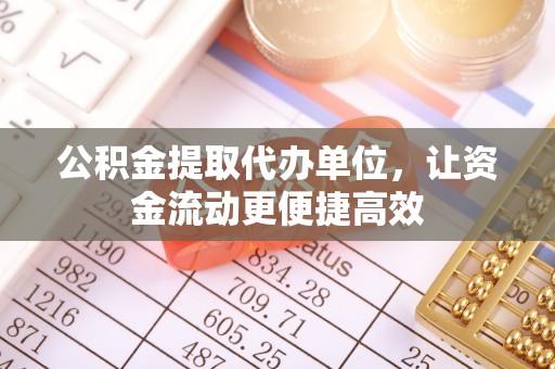 涟水公积金提取代办单位，让资金流动更便捷高效