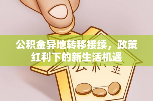 涟水公积金异地转移接续，政策红利下的新生活机遇