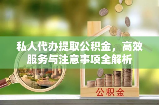 涟水私人代办提取公积金，高效服务与注意事项全解析