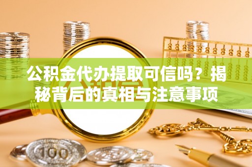 涟水公积金代办提取可信吗？揭秘背后的真相与注意事项