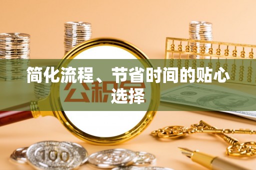 涟水简化流程、节省时间的贴心选择
