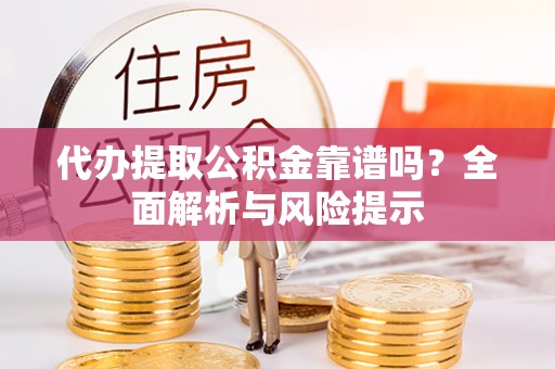 涟水代办提取公积金靠谱吗？全面解析与风险提示